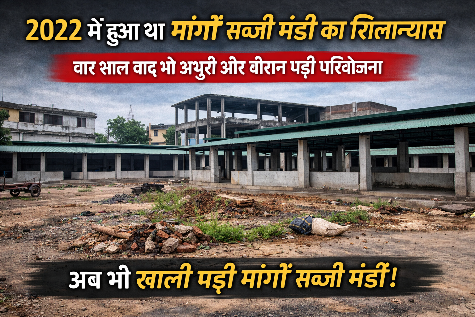 2022 में हुआ था मांगों सब्जी मंडी का शिलान्यास, चार साल बाद भी अधूरी पड़ी परियोजना